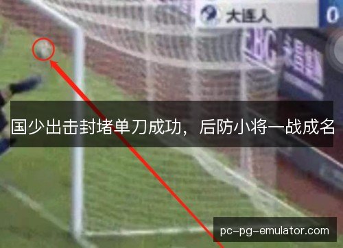 国少出击封堵单刀成功,后防小将一战成名 国少出击封堵单刀成功,后防小将一战成名